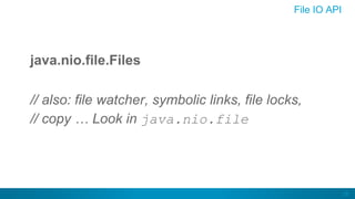 26
File IO API
java.nio.file.Files
// also: file watcher, symbolic links, file locks,
// copy … Look in java.nio.file
 
