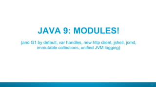 42
JAVA 9: MODULES!
(and G1 by default, var handles, new http client, jshell, jcmd,
immutable collections, unified JVM logging)
 