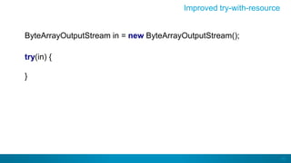 43
Improved try-with-resource
ByteArrayOutputStream in = new ByteArrayOutputStream();
try(in) {
}
 