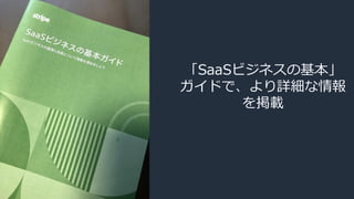 「SaaSビジネスの基本」
ガイドで、より詳細な情報
を掲載
 