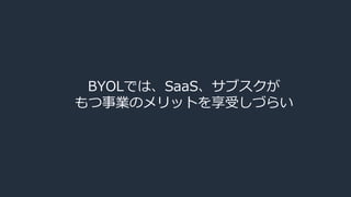BYOLでは、SaaS、サブスクが
もつ事業のメリットを享受しづらい
 