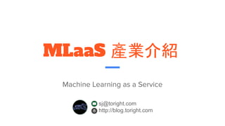 MLaaS 產業介紹
Machine Learning as a Service
sj@toright.com
http://blog.toright.com
 