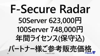 F-Secure 202018
F-Secure Radar
50Server 623,000円
100Server 748,000円
年間ライセンス(保守込)
パートナー様ご参考販売価格
 