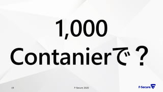 F-Secure 202019
1,000
Contanierで？
 