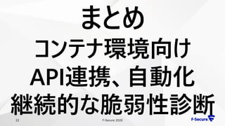 F-Secure 202022
まとめ
コンテナ環境向け
API連携、自動化
継続的な脆弱性診断
 
