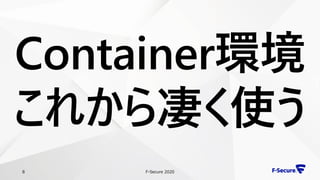 F-Secure 20208
Container環境
これから凄く使う
 