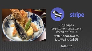 2020/2/20
JP_Stripes
(Stripe ユーザーコミュニティ)
金沢キックオフ
with Kanazawa.rb
& JAWS-UG金沢
 