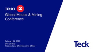 Global Metals & Mining
Conference
February 24, 2020
Don Lindsay
President and Chief Executive Officer
 