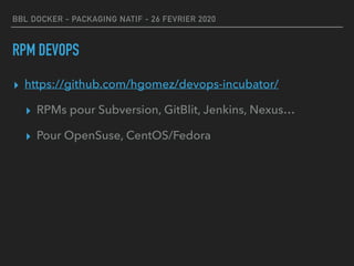 BBL DOCKER - PACKAGING NATIF - 26 FEVRIER 2020
RPM DEVOPS
▸ https://github.com/hgomez/devops-incubator/
▸ RPMs pour Subversion, GitBlit, Jenkins, Nexus…
▸ Pour OpenSuse, CentOS/Fedora
 
