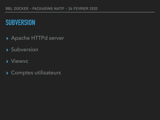 BBL DOCKER - PACKAGING NATIF - 26 FEVRIER 2020
SUBVERSION
▸ Apache HTTPd server
▸ Subversion
▸ Viewvc
▸ Comptes utilisateurs
 