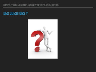 HTTPS://GITHUB.COM/HGOMEZ/DEVOPS-INCUBATOR/
DES QUESTIONS ?
 