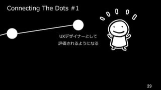 29	
Connecting The Dots #1
UXデザイナーとして
評価されるようになる
 