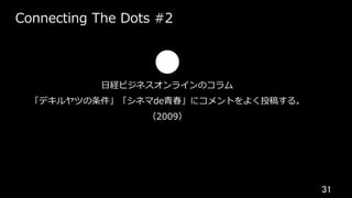31	
Connecting The Dots #2
⽇経ビジネスオンラインのコラム
「デキルヤツの条件」「シネマde⻘春」にコメントをよく投稿する。
（2009）
 