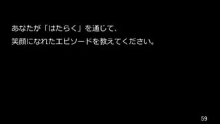 59	
あなたが「はたらく」を通じて、
笑顔になれたエピソードを教えてください。
 