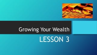 Growing Your Wealth
LESSON 3
 