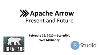 February 26, 2020 -- ScaledML
Wes McKinney
Apache Arrow
Present and Future
 