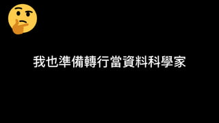我也準備轉
行
當資料科學家
 
