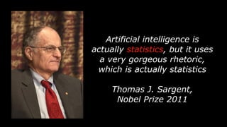Artificial intelligence is
actually statistics, but it uses
a very gorgeous rhetoric,
which is actually statistics
Thomas J. Sargent,
Nobel Prize 2011
 