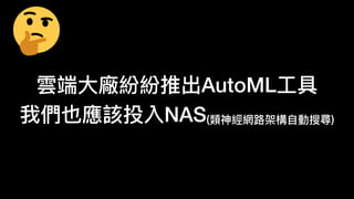 雲端
大
廠紛紛推出AutoML
工
具
我們也應該投入NAS(類神經網路架構 動搜尋)
 
