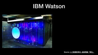 IBM Watson
Source:
人
工
智慧新
革
命--超級電腦「華
生
」
 