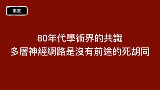 80年代學術界的共識
多層神經網路是沒有前途的死胡同
事實
 