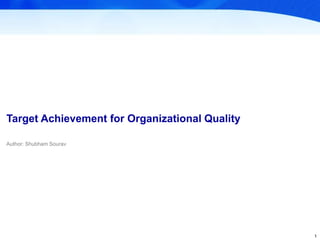 Shubham SouravShubham Sourav
Target Achievement for Organizational Quality
1
Author: Shubham Sourav
 