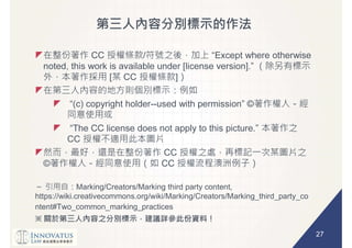 27
CC /
[ CC ]
--
CC
CC
© CC
Marking/Creators/Marking third party content,
https://wiki.creativecommons.org/wiki/Marking/Creators/Marking_third_party_co
ntent#Two_common_marking_practices
 