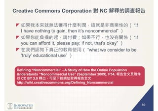 89
Creative Commons Corporation NC
- A Study of How the Online Population
P34,
CC BY 3.0
http://wiki.creativecommons.org/Defining_Noncommercial
 