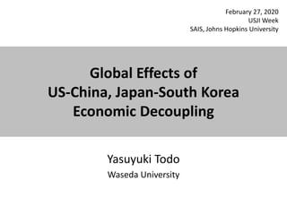 Global Effects of
US-China, Japan-South Korea
Economic Decoupling
Yasuyuki Todo
Waseda University
February 27, 2020
USJI Week
SAIS, Johns Hopkins University
 
