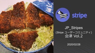 2020/02/28
JP_Stripes
(Stripe ユーザーコミュニティ)
会津 Vol.2
 