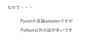 なので・・・
Pyconの各論sessionですが
Python以外の話が多いです
 
