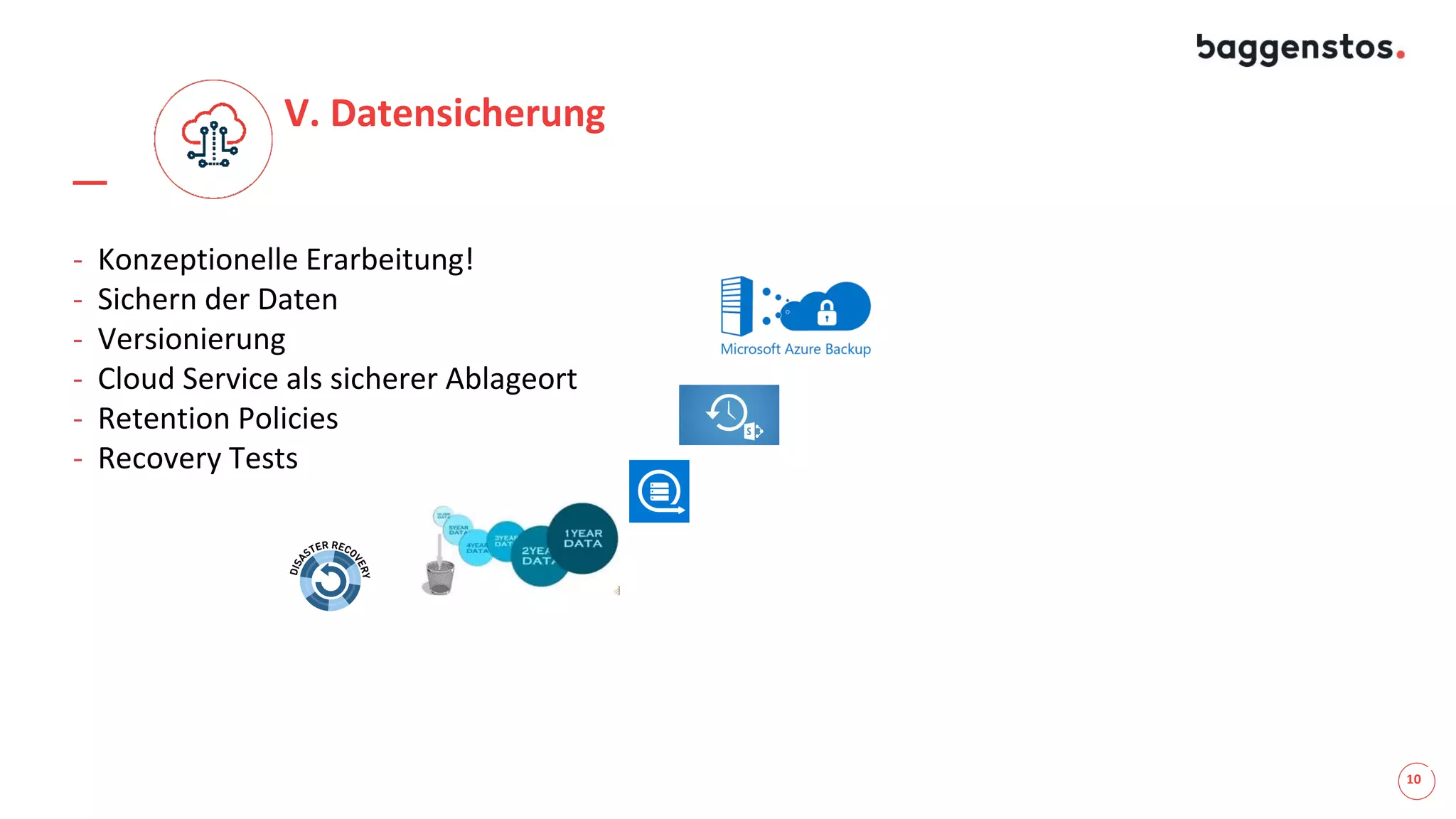 10
V. Datensicherung
- Konzeptionelle Erarbeitung!
- Sichern der Daten
- Versionierung
- Cloud Service als sicherer Ablageort
- Retention Policies
- Recovery Tests
 