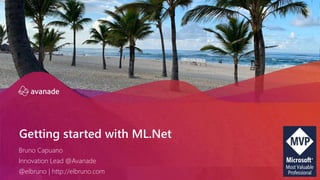 Getting started with ML.Net
Bruno Capuano
Innovation Lead @Avanade
@elbruno | http://elbruno.com
 