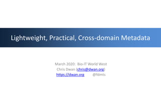 Lightweight, Practical, Cross-domain Metadata
March 2020: Bio-IT World West
Chris Dwan (chris@dwan.org)
https://dwan.org @fdmts
 