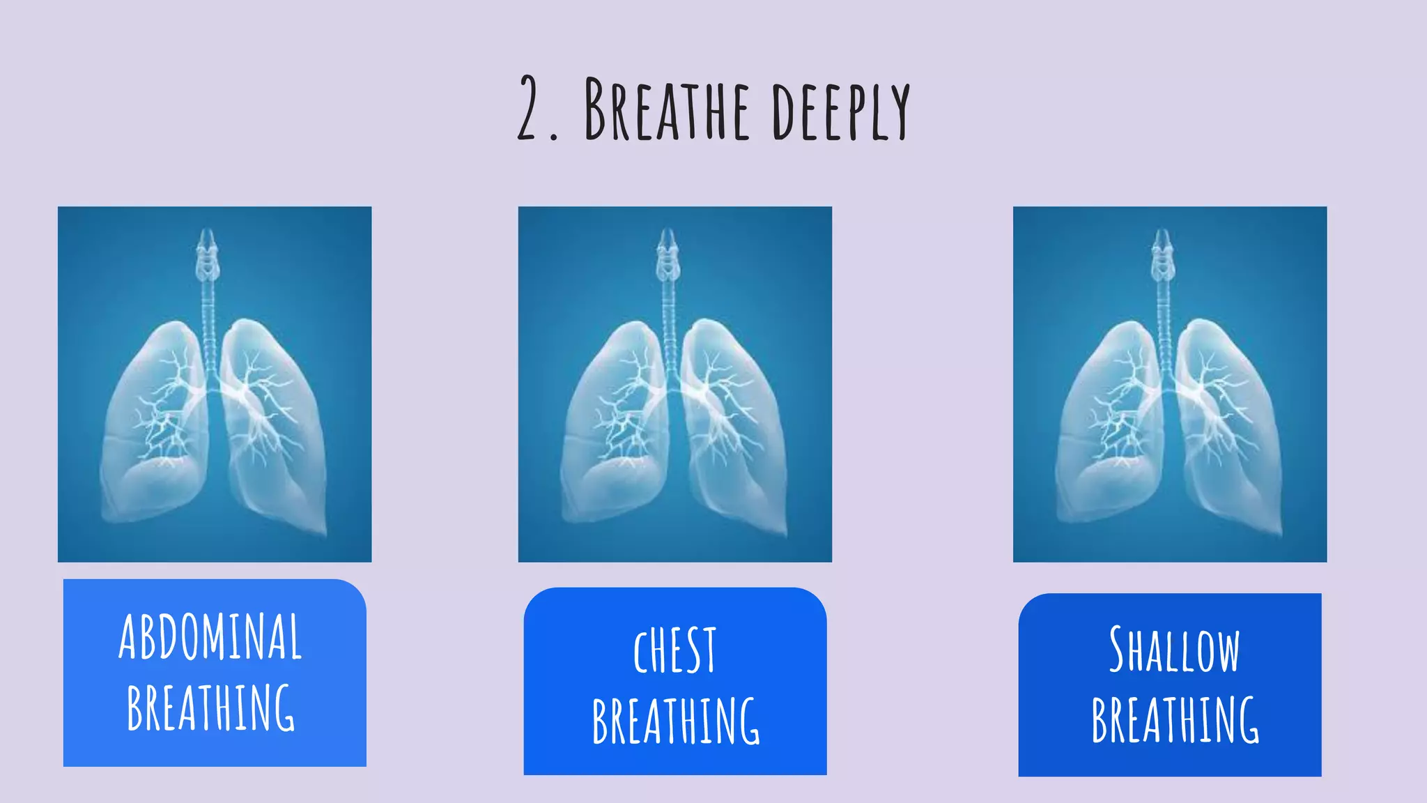 2. Breathe deeply
ABDOMINAL
BREATHING
cHEST
BREATHING
Shallow
BREATHING
 