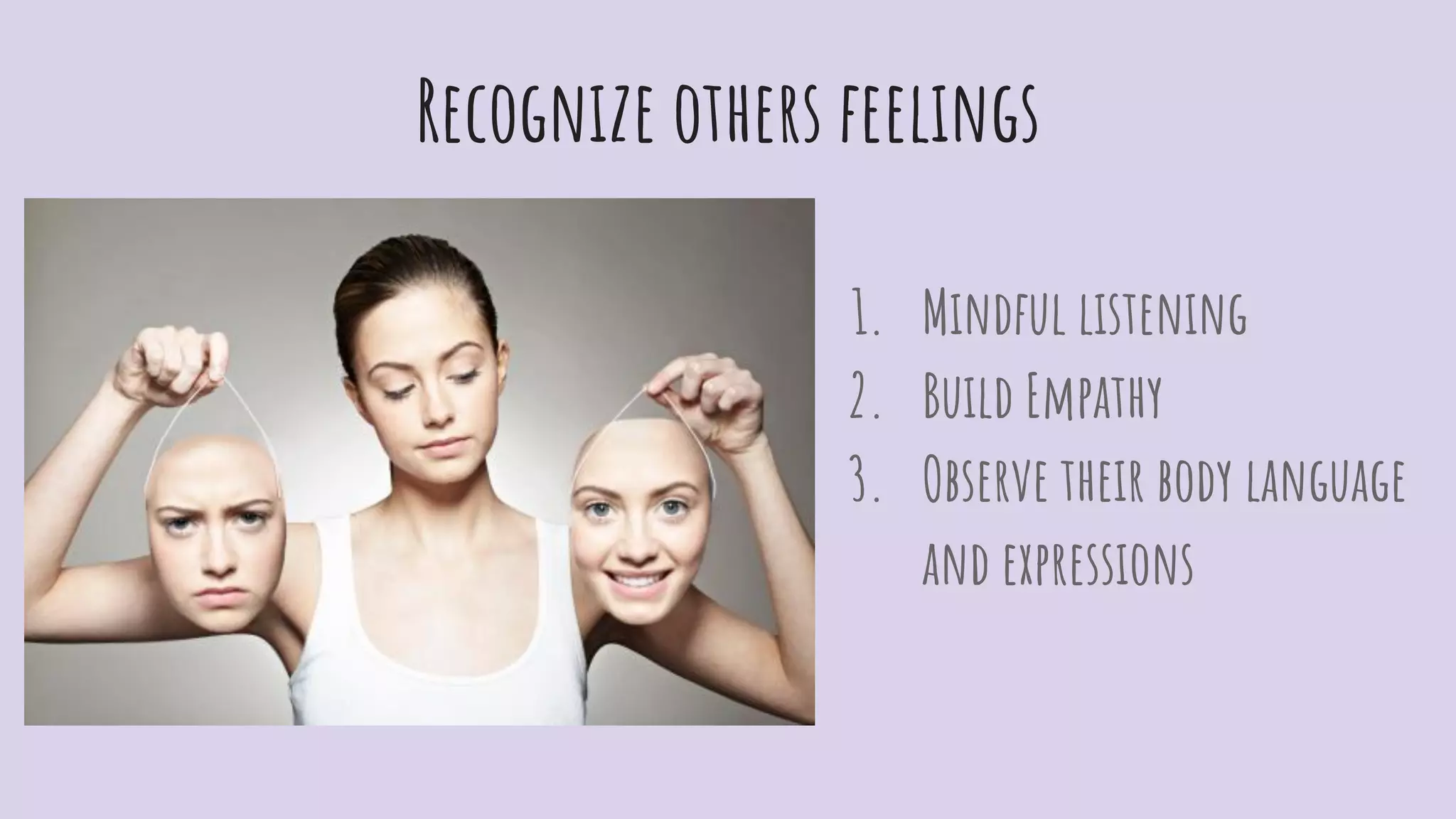 Recognize others feelings
1. Mindful listening
2. Build Empathy
3. Observe their body language
and expressions
 