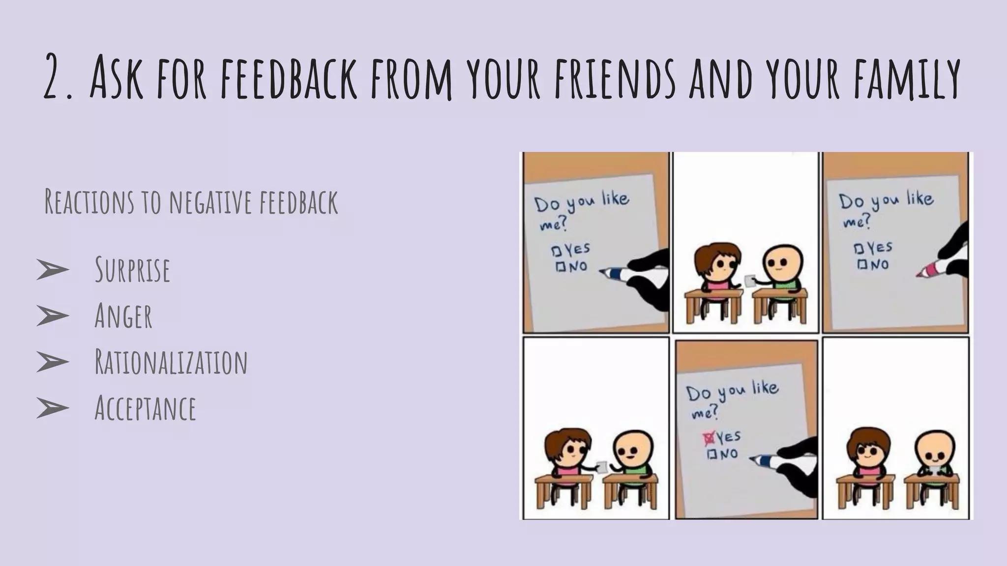 2. Ask for feedback from your friends and your family
Reactions to negative feedback
➢ Surprise
➢ Anger
➢ Rationalization
➢ Acceptance
 