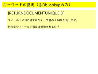@
@
キーワードの指定（@DbLookupのみ）
[RETURNDOCUMENTUNIQUEID]
フィールドや列の値ではなく、文書の UNID を返します。
列指定やフィールド指定は無視されるの？
 