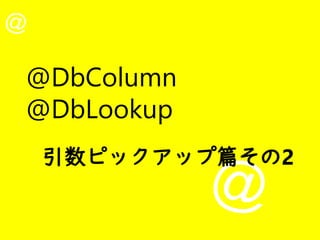 @
@
@DbColumn
@DbLookup
引数ピックアップ篇その2
 