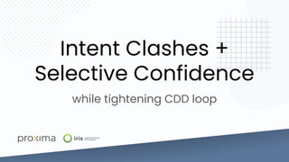 Intent Clashes +
Selective Confidence
while tightening CDD loop
 