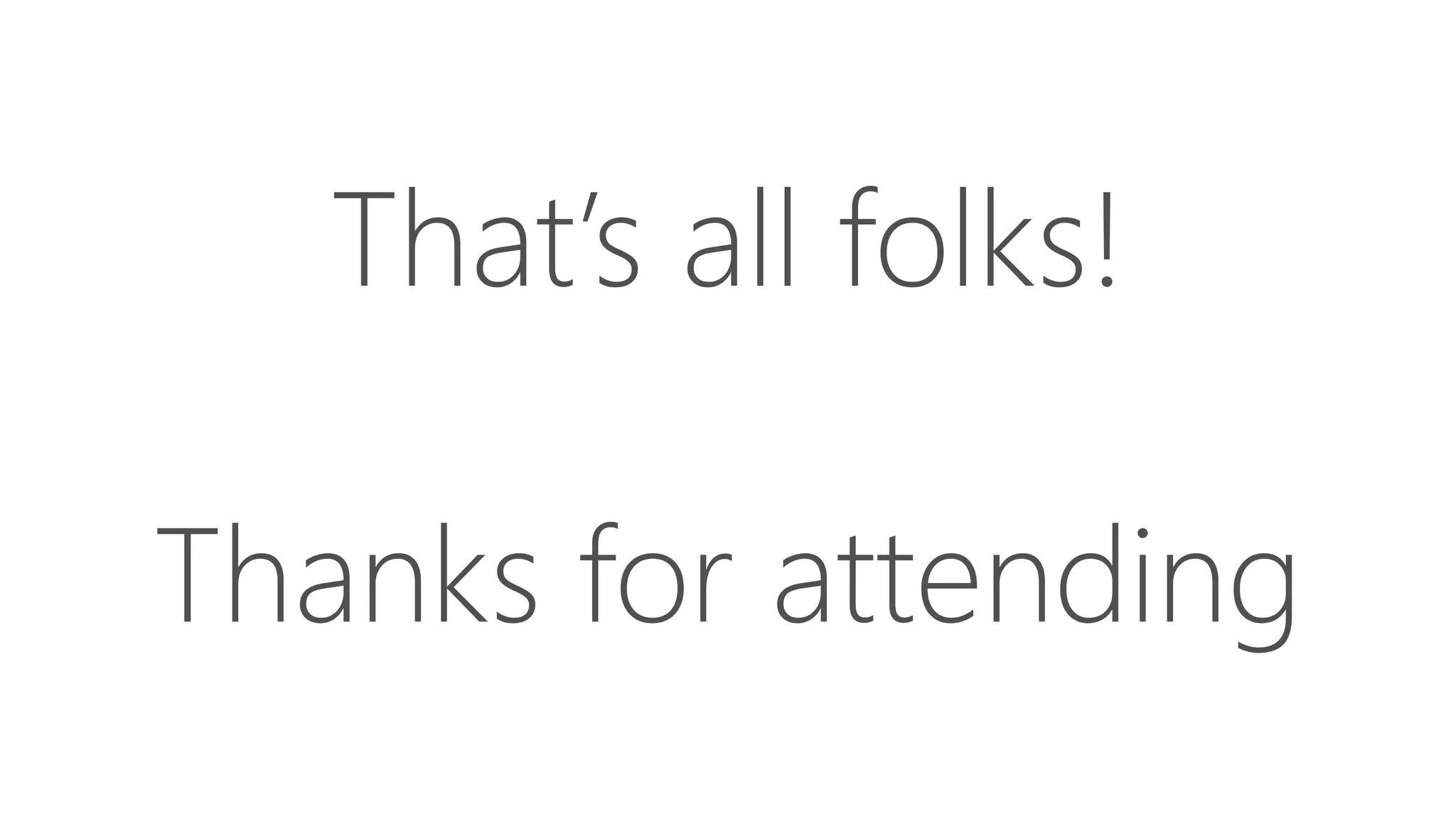 That’s all folks!
Thanks for attending
 