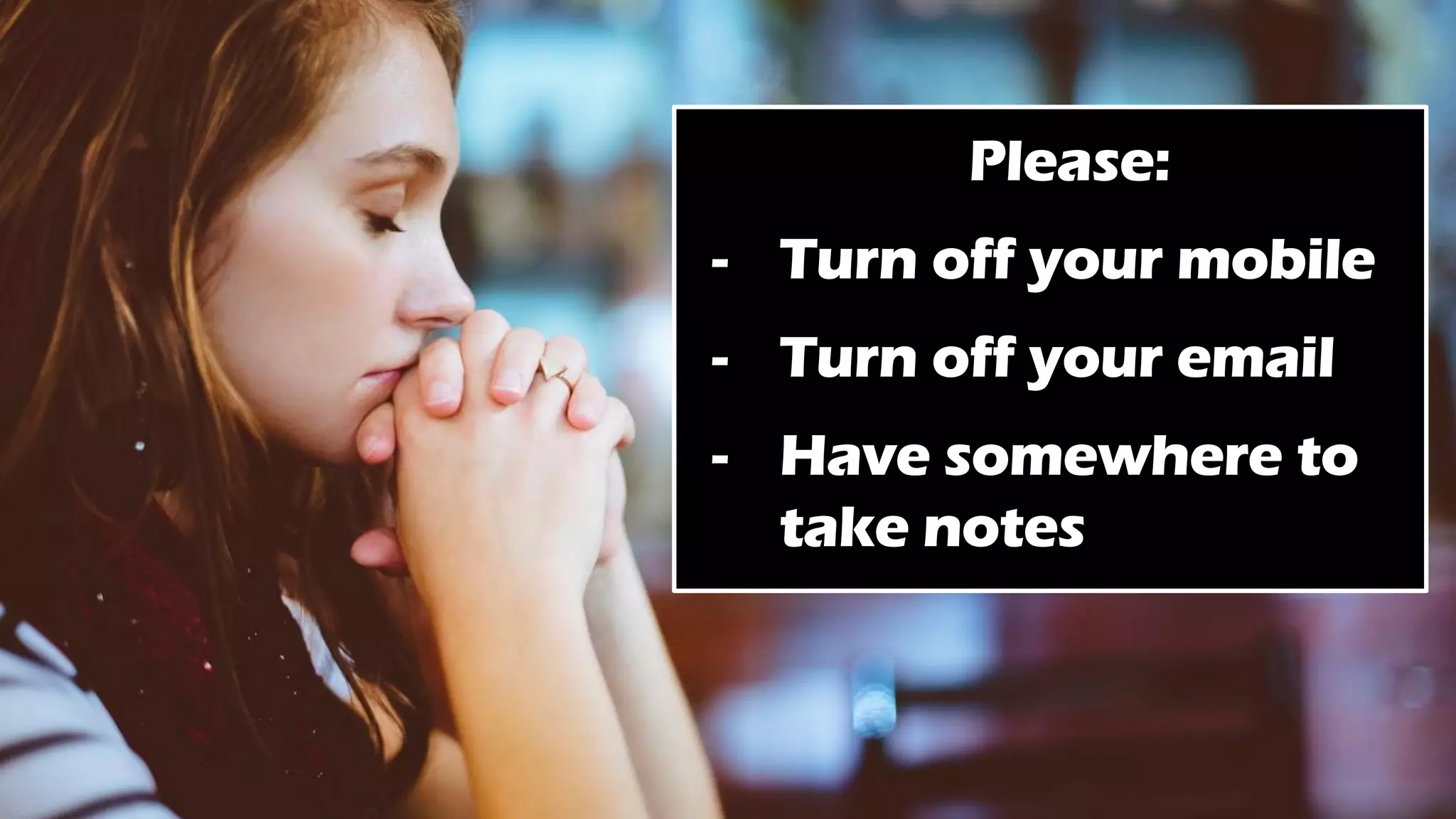 Please:
- Turn off your mobile
- Turn off your email
- Have somewhere to
take notes
 