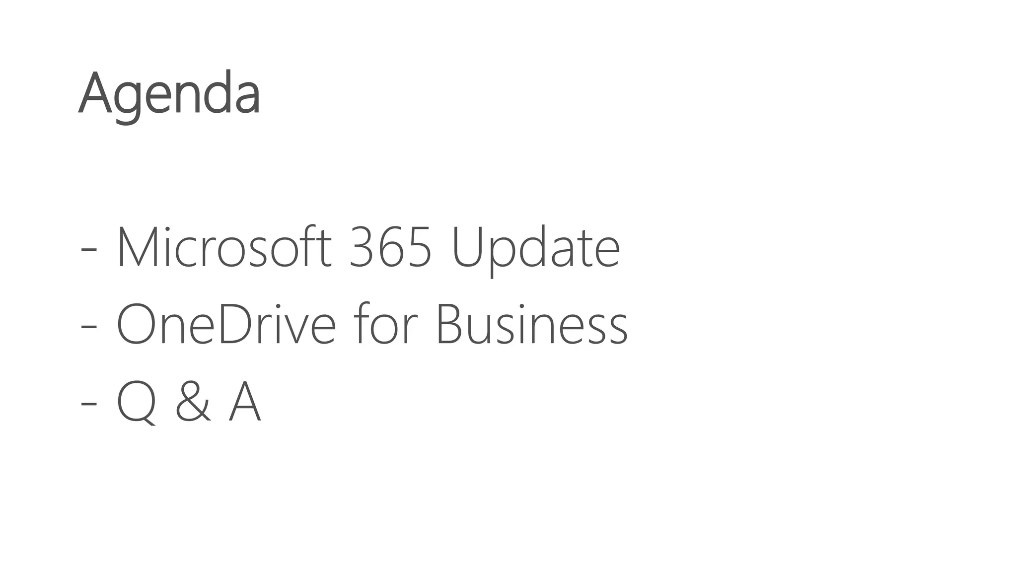 Agenda
- Microsoft 365 Update
- OneDrive for Business
- Q & A
 