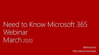 Need to Know Microsoft 365
Webinar
March 2020
@directorcia
http://about.me/ciaops
 