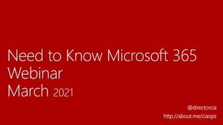 Need to Know Microsoft 365
Webinar
March 2021
@directorcia
http://about.me/ciaops
 