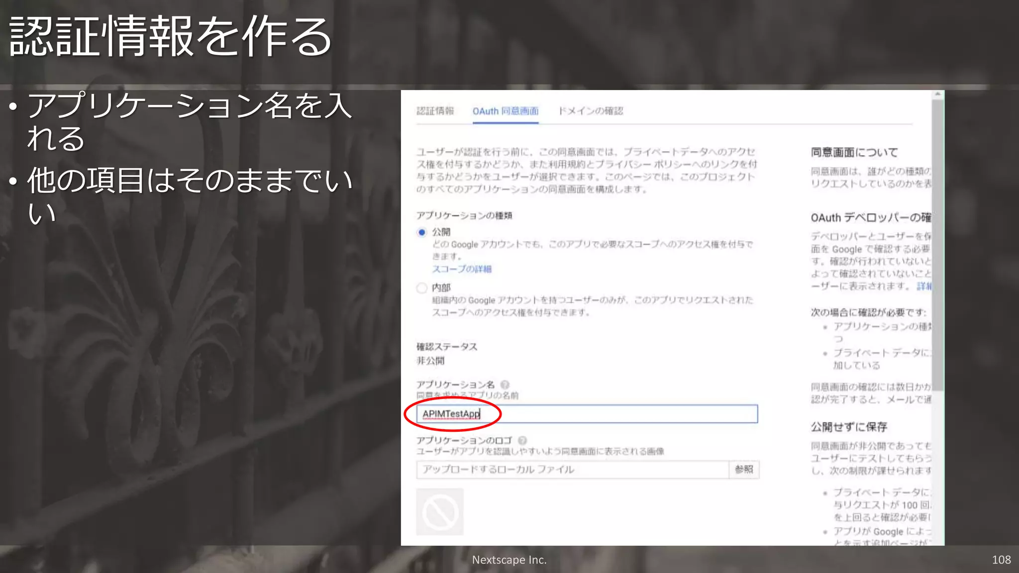 • アプリケーション名を入
れる
• 他の項目はそのままでい
い
認証情報を作る
Nextscape Inc. 108
 