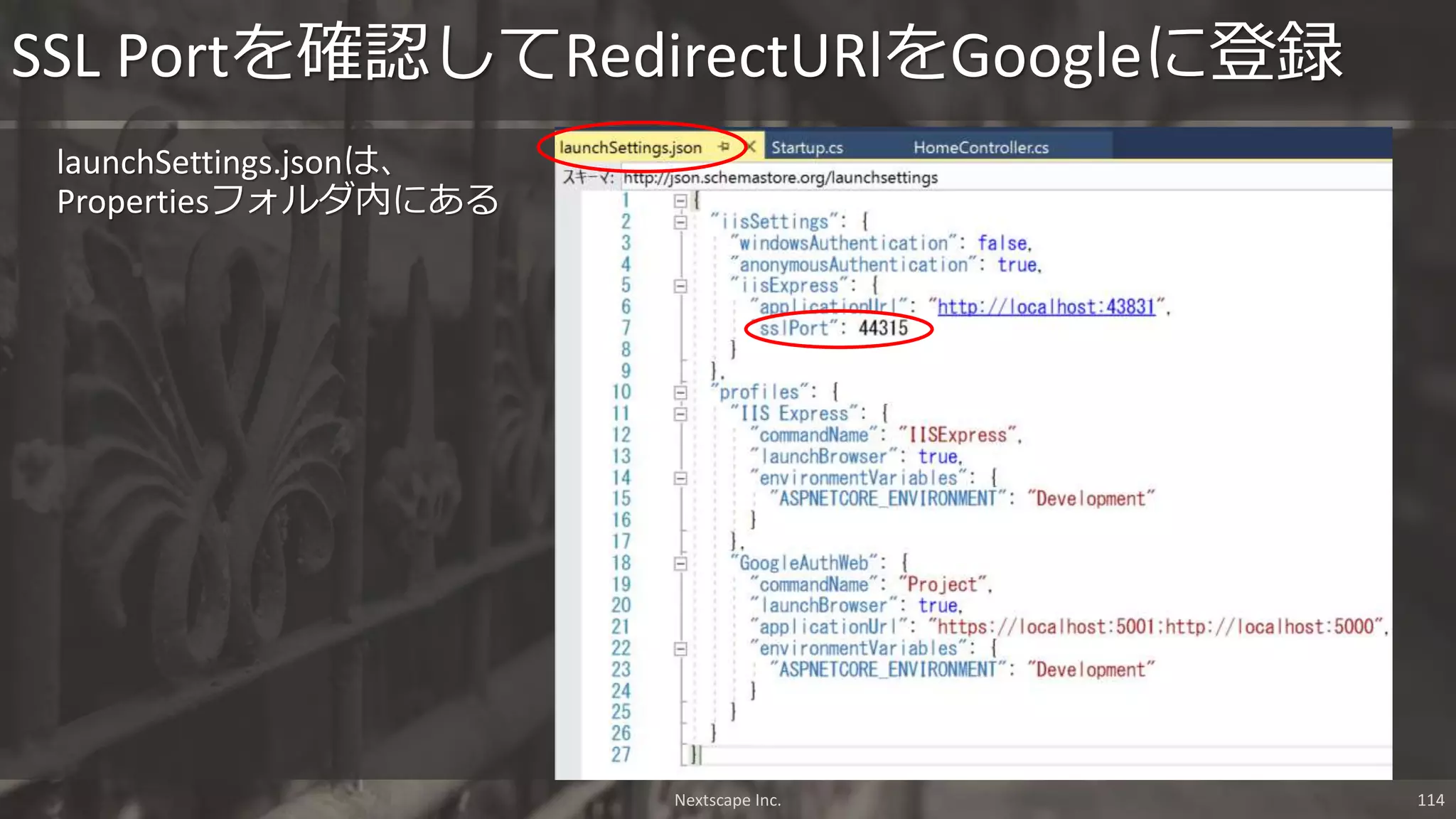 launchSettings.jsonは、
Propertiesフォルダ内にある
SSL Portを確認してRedirectURlをGoogleに登録
Nextscape Inc. 114
 