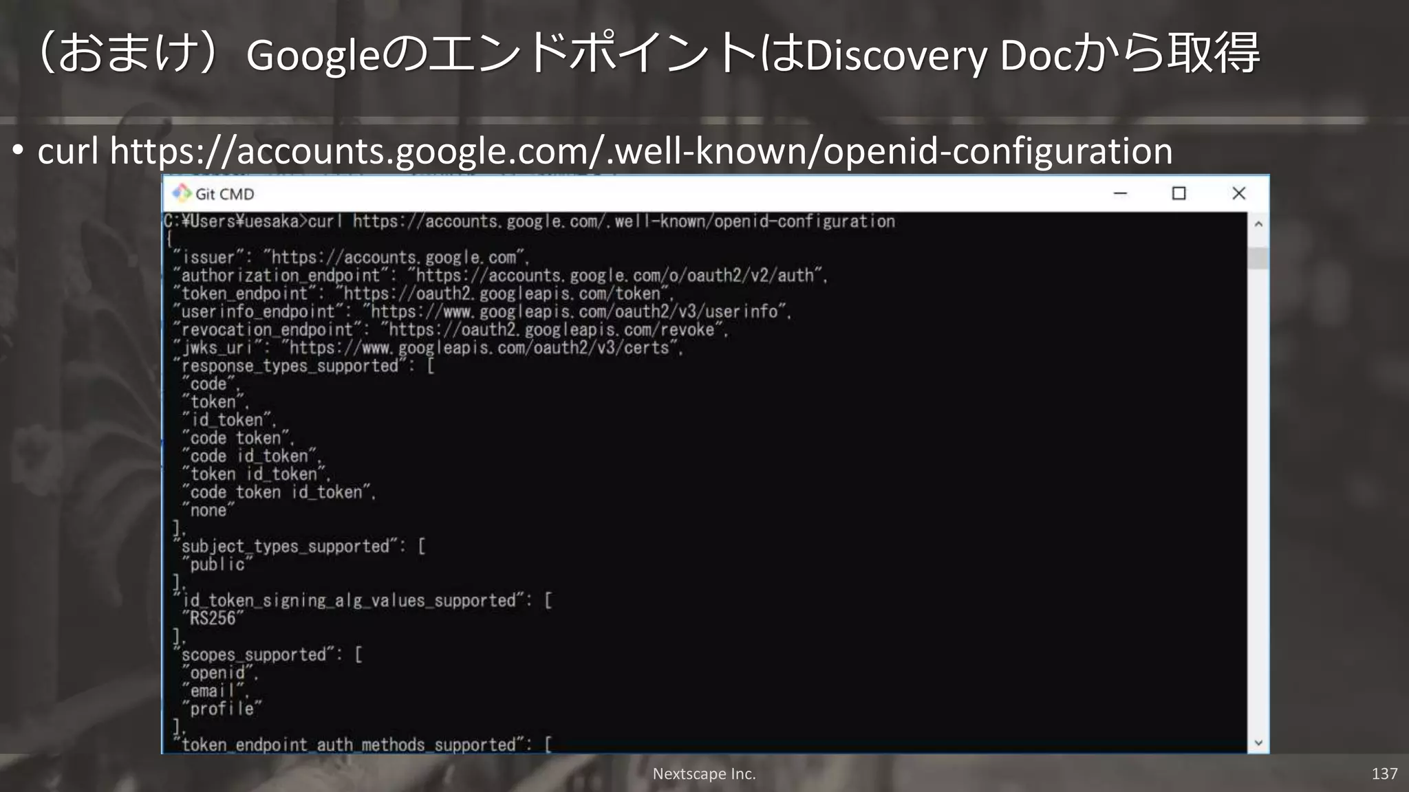 • curl https://accounts.google.com/.well-known/openid-configuration
（おまけ）GoogleのエンドポイントはDiscovery Docから取得
Nextscape Inc. 137
 
