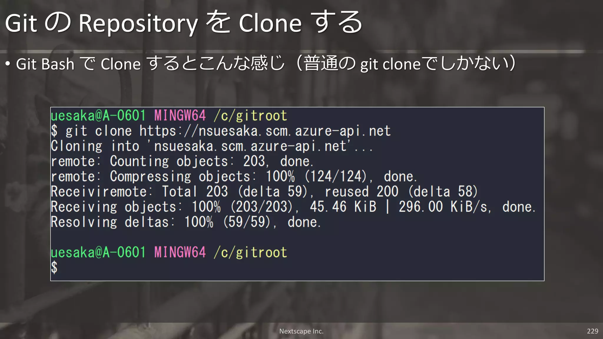 Nextscape Inc. 229
• Git Bash で Clone するとこんな感じ（普通の git cloneでしかない）
Git の Repository を Clone する
 