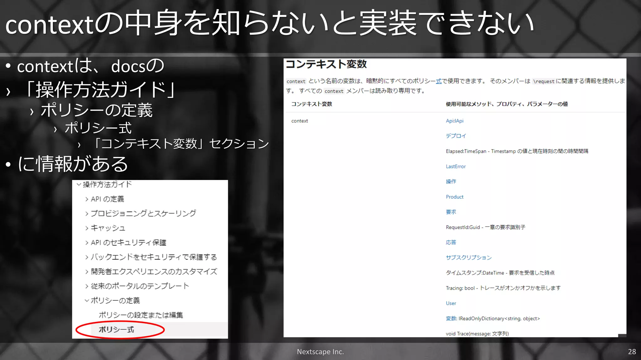 • contextは、docsの
› 「操作方法ガイド」
› ポリシーの定義
› ポリシー式
› 「コンテキスト変数」セクション
• に情報がある
contextの中身を知らないと実装できない
Nextscape Inc. 28
 